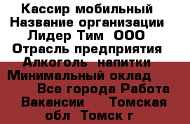 Кассир мобильный › Название организации ­ Лидер Тим, ООО › Отрасль предприятия ­ Алкоголь, напитки › Минимальный оклад ­ 40 000 - Все города Работа » Вакансии   . Томская обл.,Томск г.